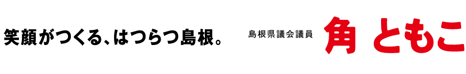 笑顔がつくる、はつらつ島根。民主党島根県連副代表　島根県議会議員　角ともこ